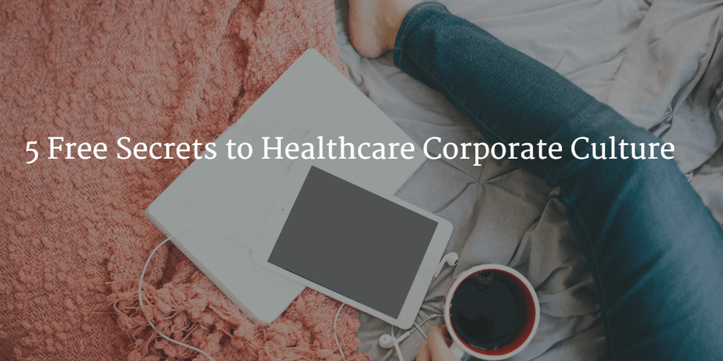 5 Free Secrets to Healthcare Corporate Culture