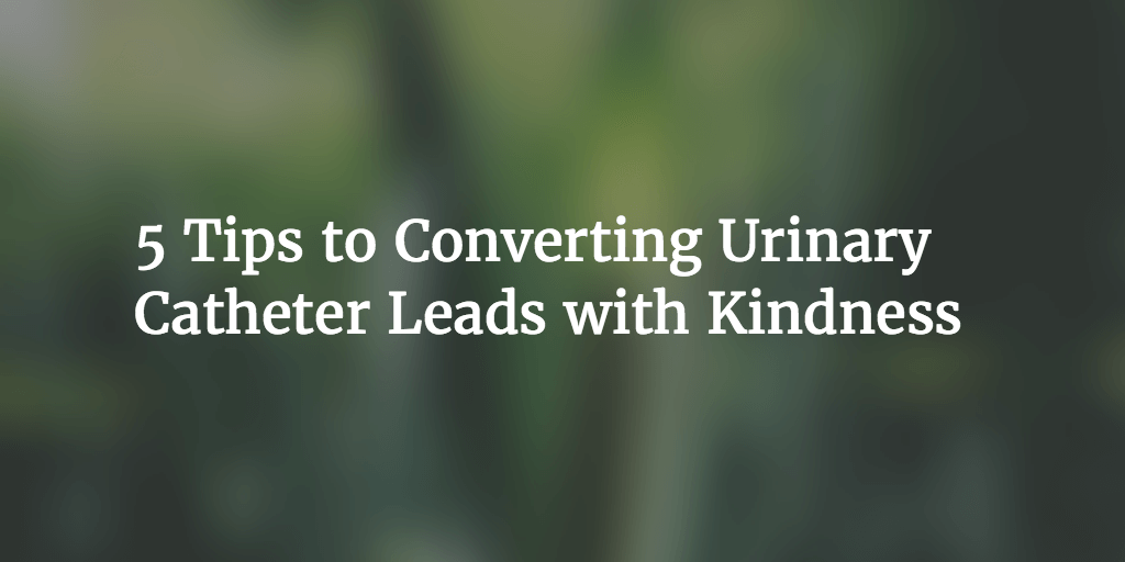5 Tips to Converting Urinary Catheter Leads with Kindness