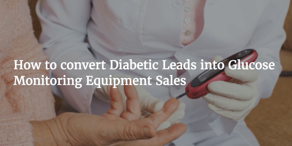 How to convert Diabetic Leads into Glucose Monitoring Equipment Sales