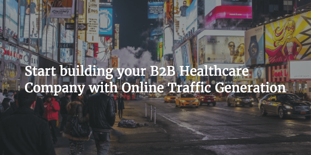 Start building your B2B Healthcare Company with Online Traffic Generation