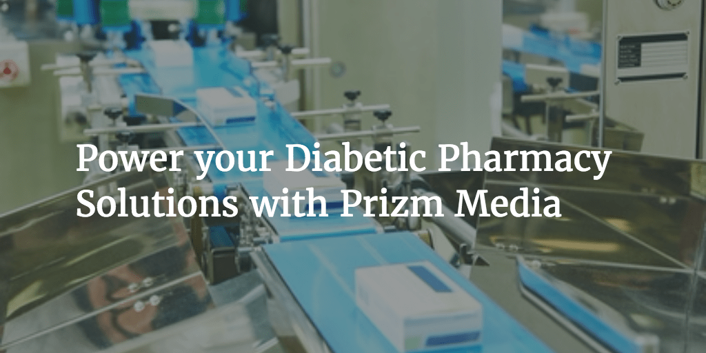 Power your Diabetic Pharmacy Solutions with Prizm Media